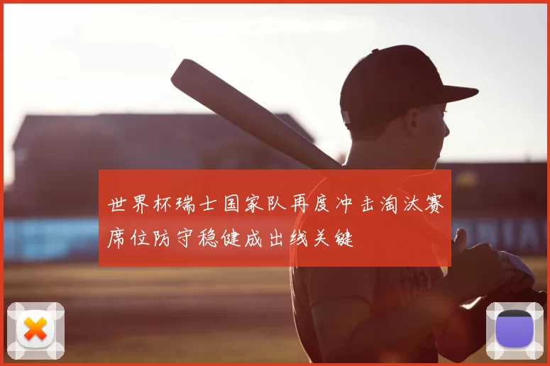 世界杯瑞士国家队再度冲击淘汰赛席位防守稳健成出线关键