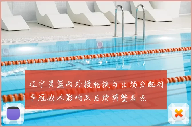 辽宁男篮两外援轮换与出场分配对争冠战术影响及后续调整看点