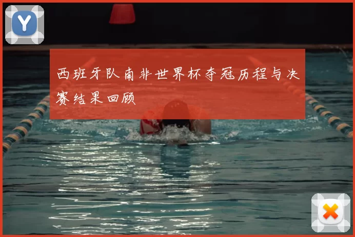 西班牙队南非世界杯夺冠历程与决赛结果回顾