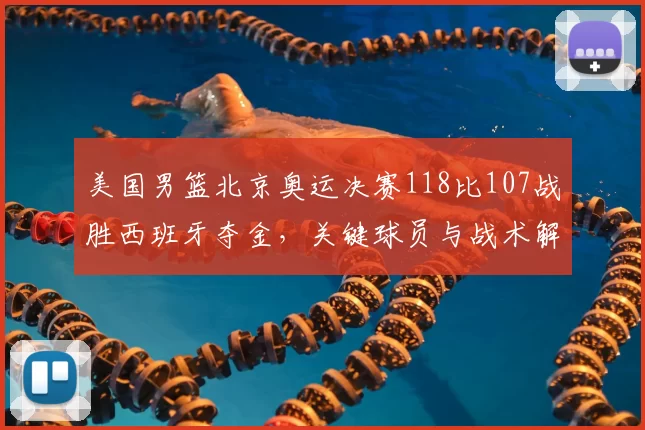 美国男篮北京奥运决赛118比107战胜西班牙夺金，关键球员与战术解读