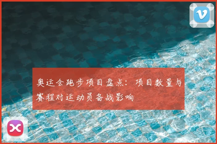 奥运会跑步项目盘点：项目数量与赛程对运动员备战影响