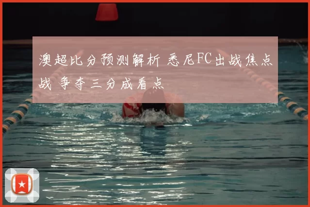 澳超比分预测解析 悉尼FC出战焦点战 争夺三分成看点