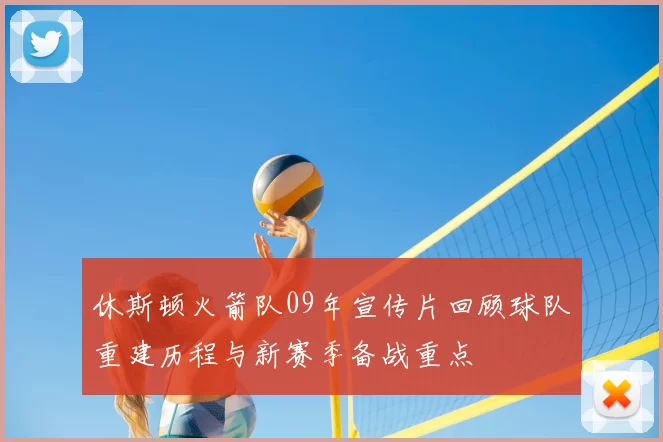 休斯顿火箭队09年宣传片回顾球队重建历程与新赛季备战重点