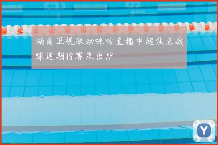 湖南卫视联动咪咕直播中超焦点战球迷期待赛果出炉