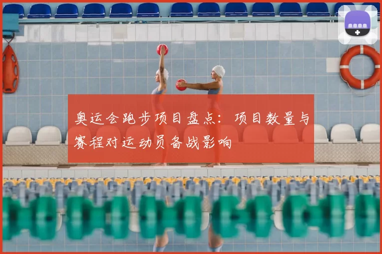 奥运会跑步项目盘点：项目数量与赛程对运动员备战影响