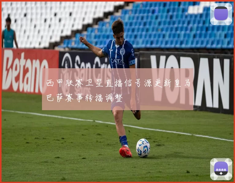 西甲联赛卫星直播信号源更新皇马巴萨赛事转播调整