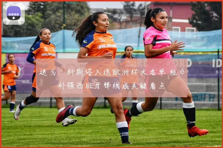 迭戈·科斯塔入选欧洲杯大名单 经验补强西班牙锋线成关键看点