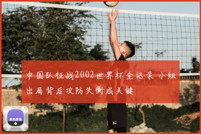 中国队征战2002世界杯全记录 小组出局背后攻防失衡成关键