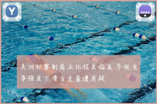 美洲杯赛制商业化程度偏高 导致竞争强度下滑含金量遭质疑