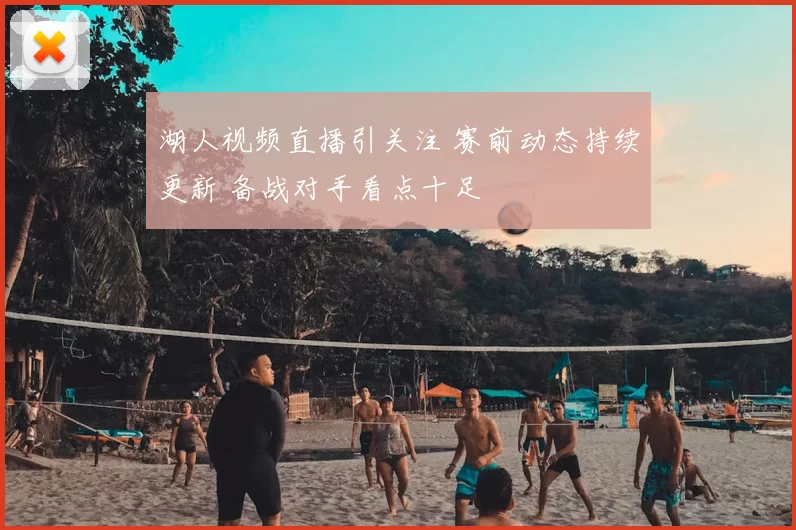 湖人视频直播引关注 赛前动态持续更新 备战对手看点十足