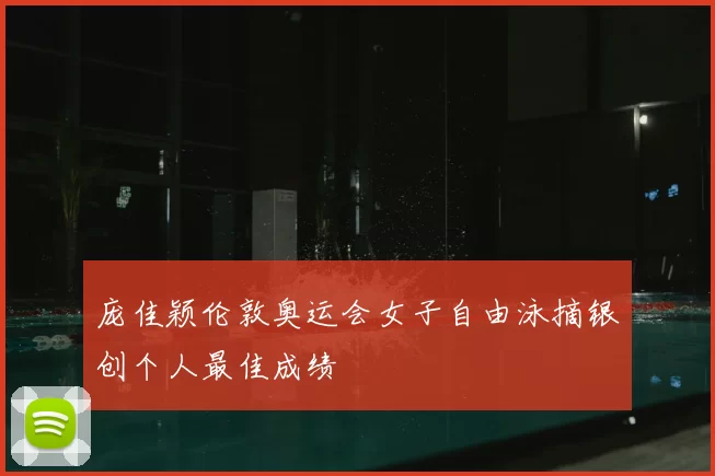庞佳颖伦敦奥运会女子自由泳摘银创个人最佳成绩