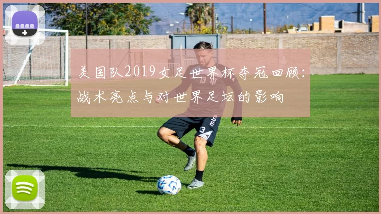 美国队2019女足世界杯夺冠回顾：战术亮点与对世界足坛的影响