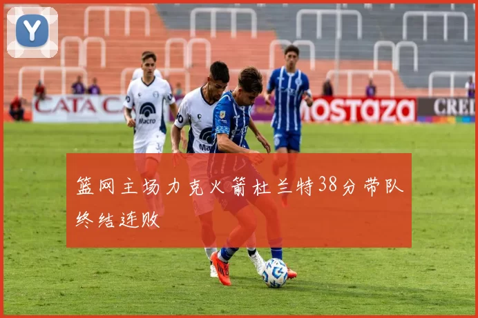 篮网主场力克火箭杜兰特38分带队终结连败