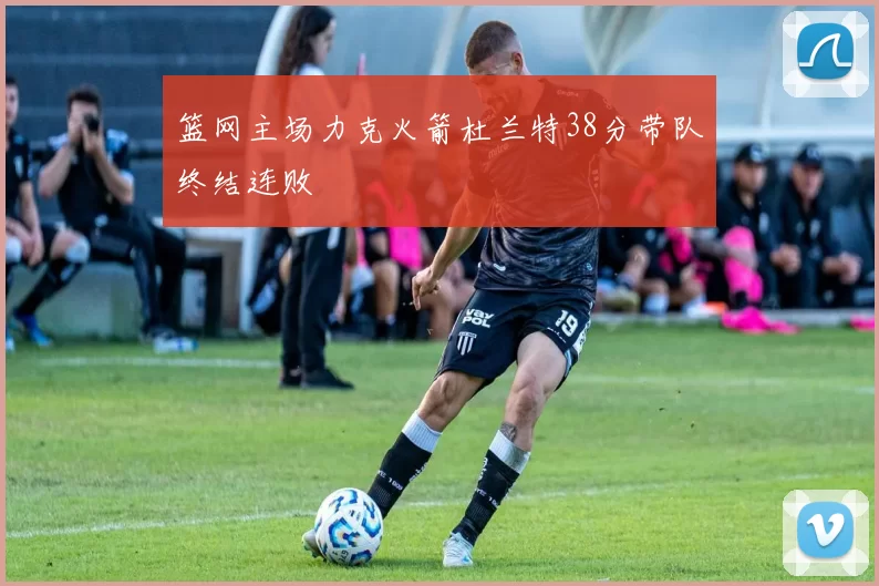 篮网主场力克火箭杜兰特38分带队终结连败