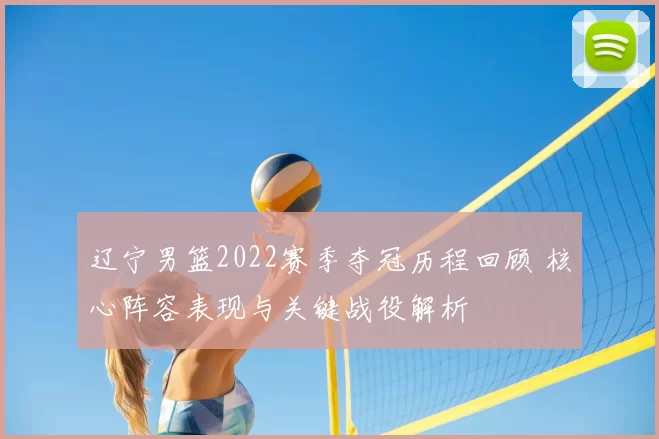 辽宁男篮2022赛季夺冠历程回顾 核心阵容表现与关键战役解析